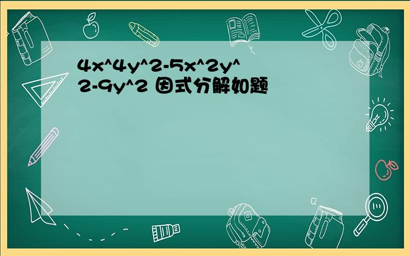 4x^4y^2-5x^2y^2-9y^2 因式分解如题