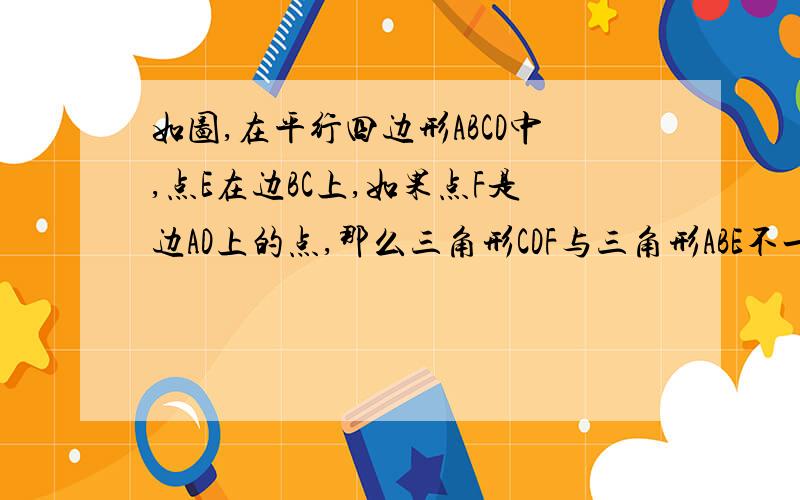 如图,在平行四边形ABCD中,点E在边BC上,如果点F是边AD上的点,那么三角形CDF与三角形ABE不一定全等的条件是（    ）A.DF=BE B.AF=CE C.CF=AE D.CF//AE