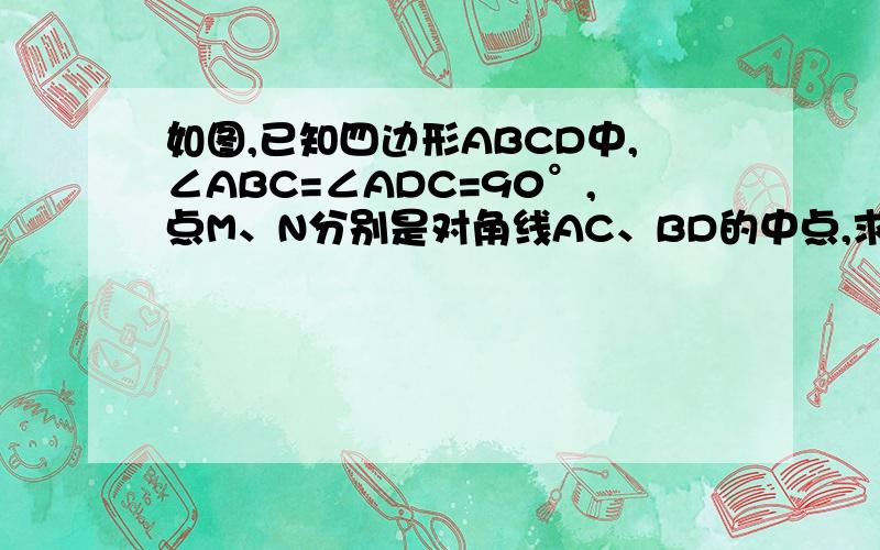 如图,已知四边形ABCD中,∠ABC=∠ADC=90°,点M、N分别是对角线AC、BD的中点,求证：MN⊥BD.