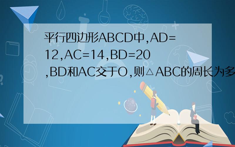 平行四边形ABCD中,AD=12,AC=14,BD=20,BD和AC交于O,则△ABC的周长为多少?