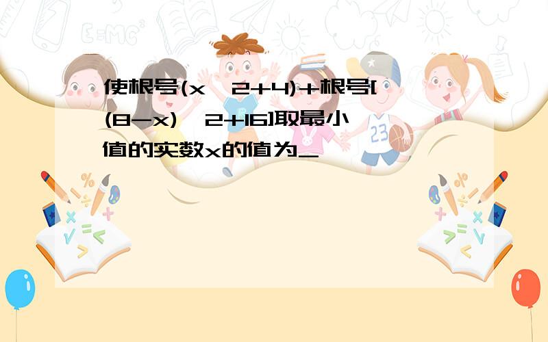 使根号(x^2+4)+根号[(8-x)^2+16]取最小值的实数x的值为_