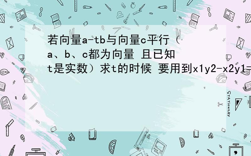 若向量a-tb与向量c平行（a、b、c都为向量 且已知 t是实数）求t的时候 要用到x1y2-x2y1=0的公式对吧 为什么不用讨论向量a-tb与向量c同方向和反方向呢?还有啊 为什么两个向量平行 就会有x1y2-x2y1=