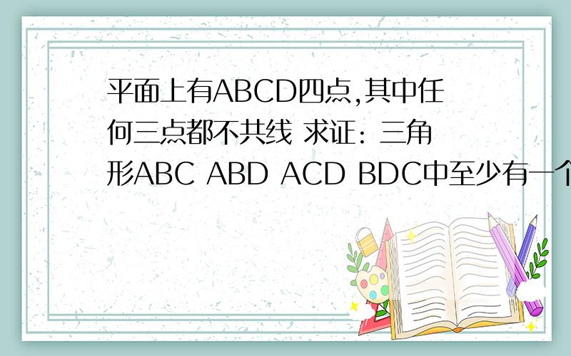 平面上有ABCD四点,其中任何三点都不共线 求证: 三角形ABC ABD ACD BDC中至少有一个三角形的内角不超过45要原创http://zhidao.baidu.com/question/48111284.html这个不懂