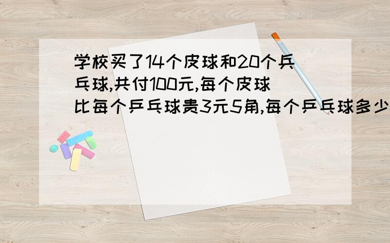 学校买了14个皮球和20个兵乓球,共付100元,每个皮球比每个乒乓球贵3元5角,每个乒乓球多少元 用方程解