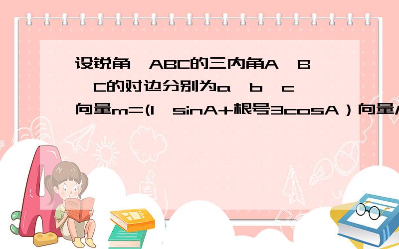 设锐角△ABC的三内角A,B,C的对边分别为a,b,c,向量m=(1,sinA+根号3cosA）向量M=(sinA,3/2),向量m,n共线 1.求角A的大小2.若a=2,c=4根号3sinB,且△ABC的面积小于根号3,求角B的取值范围