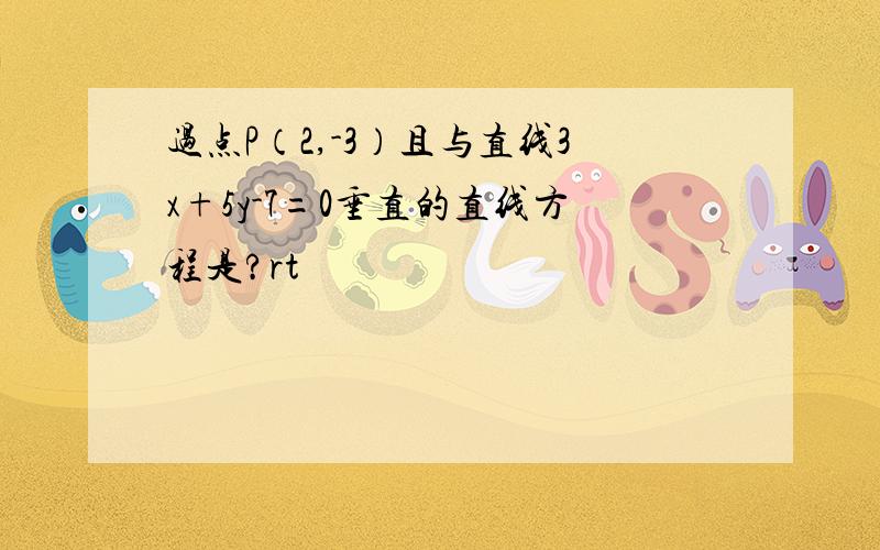 过点P（2,-3）且与直线3x+5y-7=0垂直的直线方程是?rt