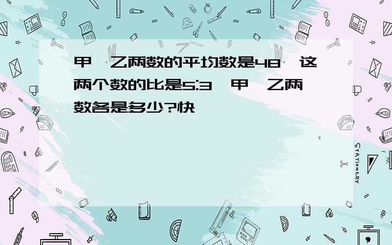 甲、乙两数的平均数是48,这两个数的比是5:3,甲、乙两数各是多少?快