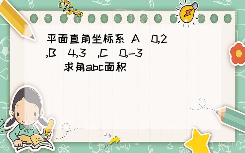 平面直角坐标系 A(0,2）,B（4,3）,C(0,-3） 求角abc面积