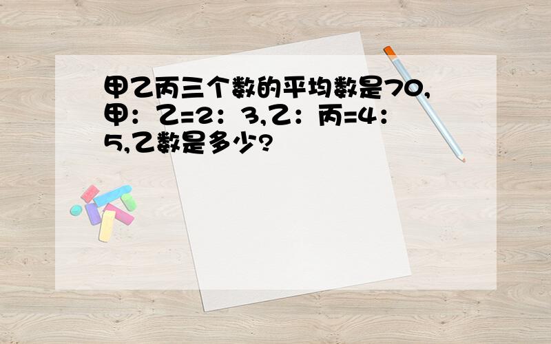 甲乙丙三个数的平均数是70,甲：乙=2：3,乙：丙=4：5,乙数是多少?