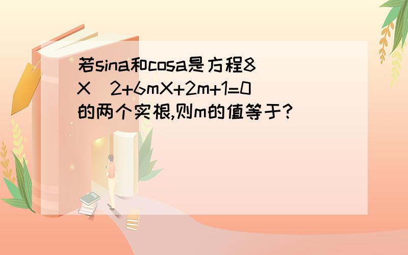 若sina和cosa是方程8X^2+6mX+2m+1=0的两个实根,则m的值等于?