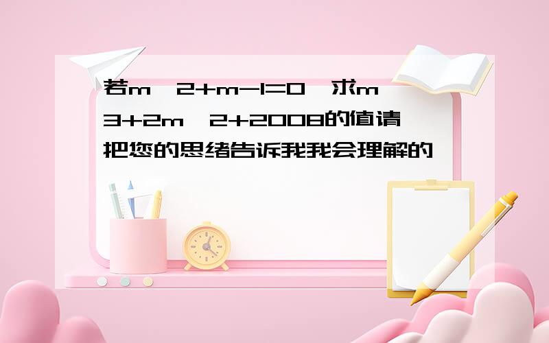 若m^2+m-1=0,求m^3+2m^2+2008的值请把您的思绪告诉我我会理解的