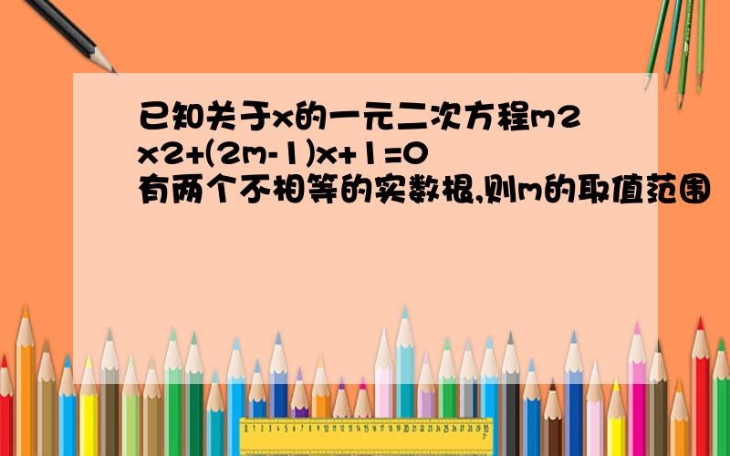 已知关于x的一元二次方程m2x2+(2m-1)x+1=0有两个不相等的实数根,则m的取值范围