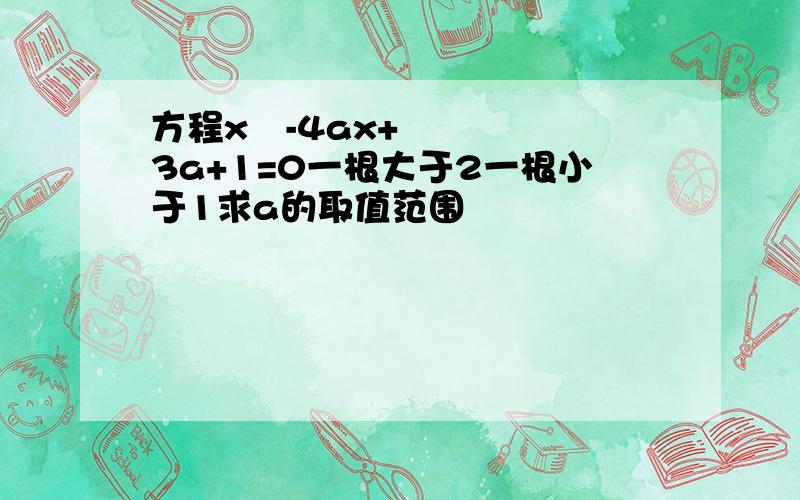 方程x²-4ax+3a+1=0一根大于2一根小于1求a的取值范围