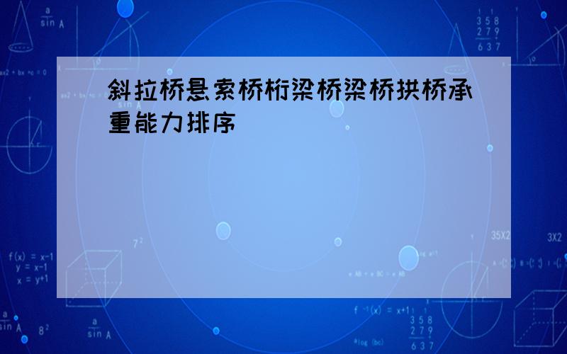 斜拉桥悬索桥桁梁桥梁桥拱桥承重能力排序