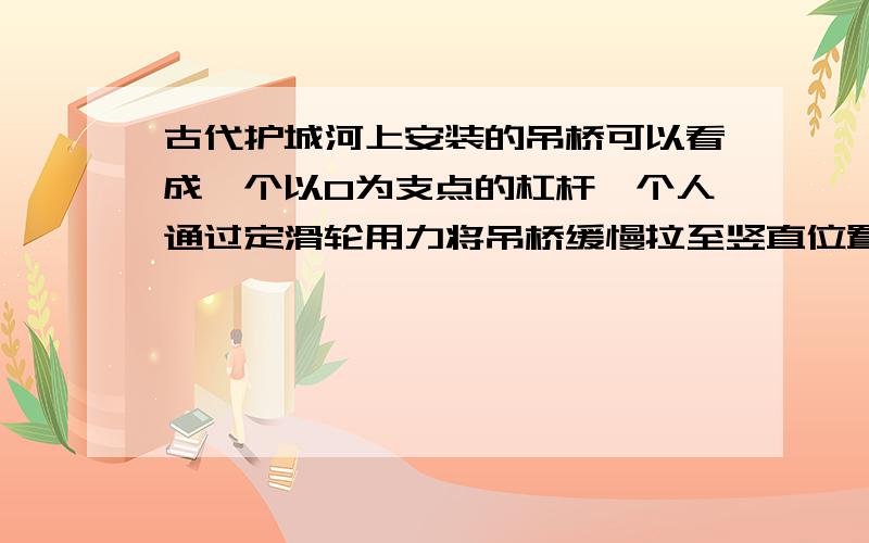 古代护城河上安装的吊桥可以看成一个以O为支点的杠杆一个人通过定滑轮用力将吊桥缓慢拉至竖直位置,若用L表示绳对桥板的拉力F的力臂,则关于此过程中L的变化以及乘积FL的变化情况,下列