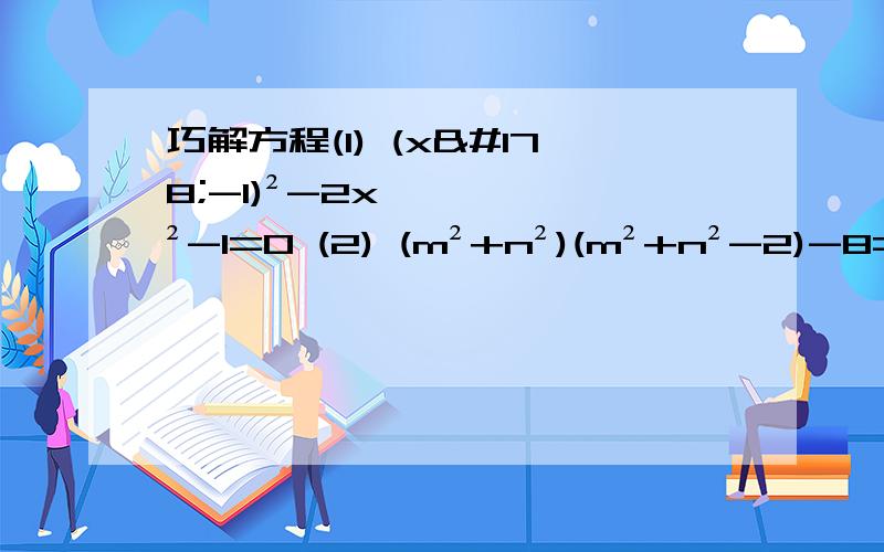巧解方程(1) (x²-1)²-2x²-1=0 (2) (m²+n²)(m²+n²-2)-8=0求m²+n²的值    (3)          （x+1分之1）²-2（x+1分之1）-8=0      （4）已知x²+y²+4x-6y+13=0,求x+y的值