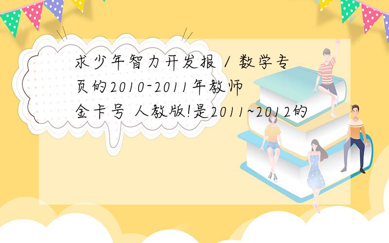 求少年智力开发报 / 数学专页的2010-2011年教师金卡号 人教版!是2011~2012的