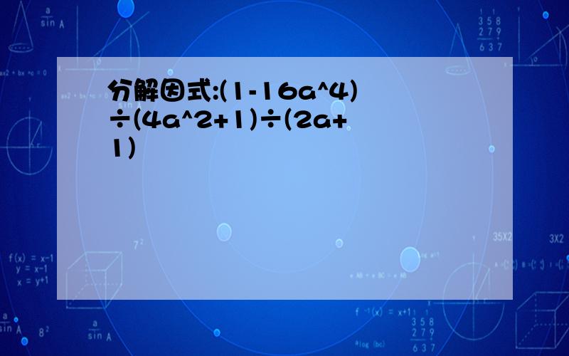 分解因式:(1-16a^4)÷(4a^2+1)÷(2a+1)