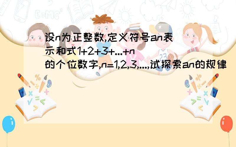 设n为正整数,定义符号an表示和式1+2+3+...+n的个位数字,n=1,2,3,...,试探索an的规律