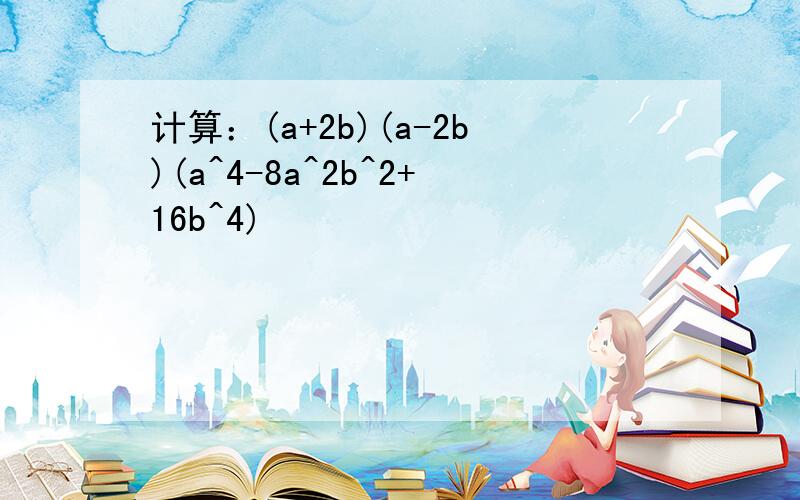 计算：(a+2b)(a-2b)(a^4-8a^2b^2+16b^4)