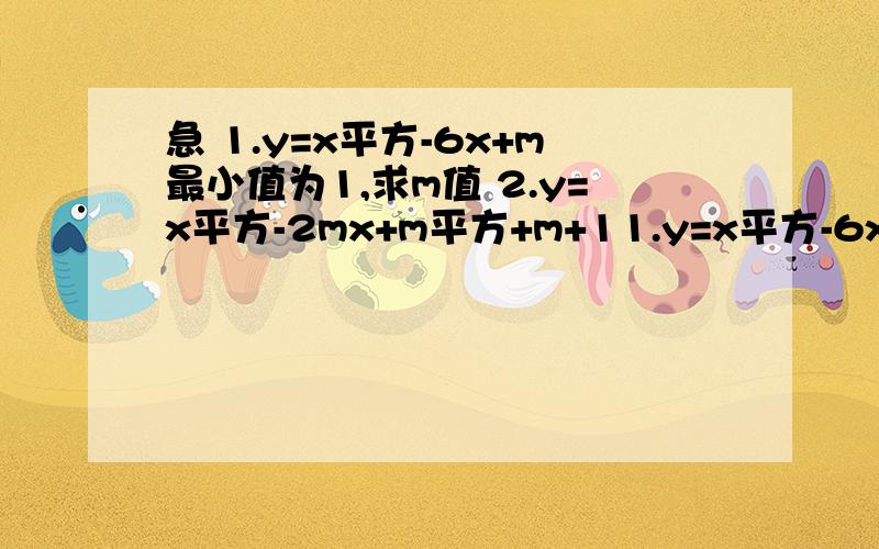 急 1.y=x平方-6x+m最小值为1,求m值 2.y=x平方-2mx+m平方+m+11.y=x平方-6x+m最小值为1,求m值2.y=x平方-2mx+m平方+m+1顶点在第二象限,则m取值范围