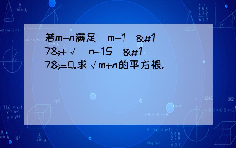 若m-n满足（m-1）²+√（n-15）²=0.求√m+n的平方根.