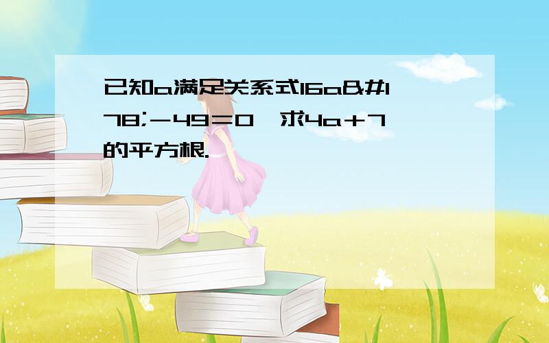 已知a满足关系式16a²－49＝0,求4a＋7的平方根.