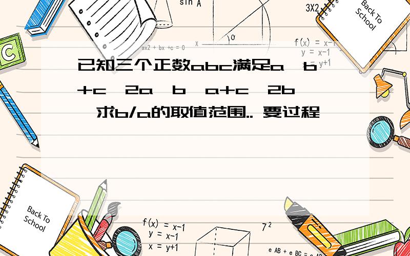 已知三个正数abc满足a≤b+c≤2a,b≤a+c≤2b,求b/a的取值范围.. 要过程