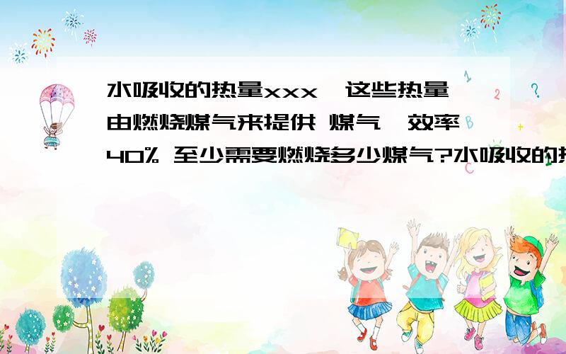 水吸收的热量xxx,这些热量由燃烧煤气来提供 煤气炤效率40% 至少需要燃烧多少煤气?水吸收的热量xxx,这些热量由燃烧煤气来提供 煤气炤效率40% 至少需要燃烧多少煤气