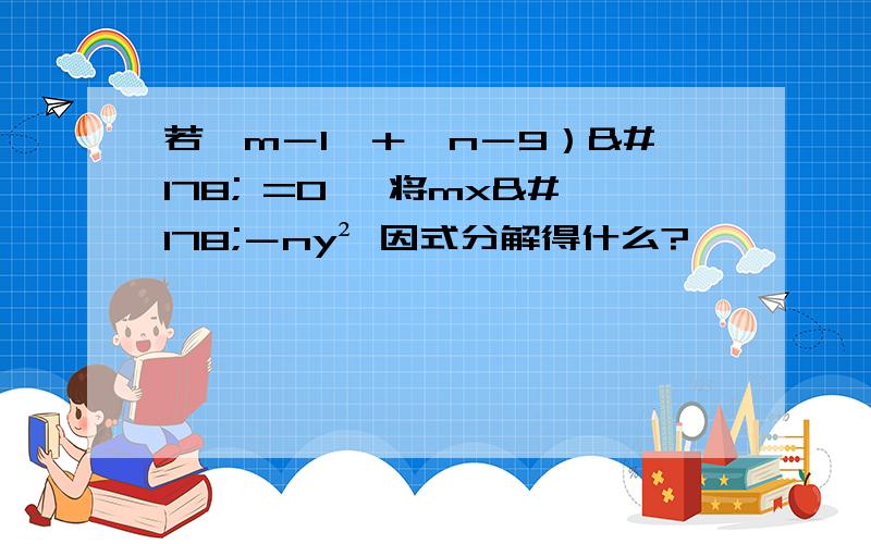 若│m－1│＋﹙n－9）² =0 ,将mx²－ny² 因式分解得什么?