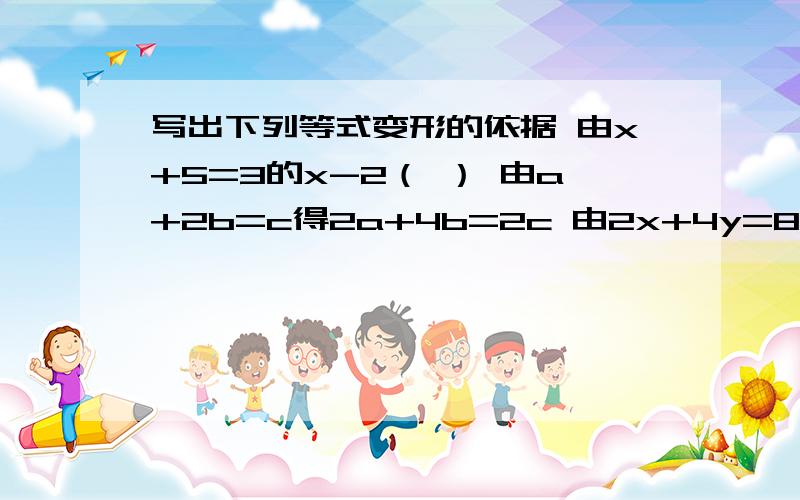 写出下列等式变形的依据 由x+5=3的x-2（ ） 由a+2b=c得2a+4b=2c 由2x+4y=8得x+2y=4