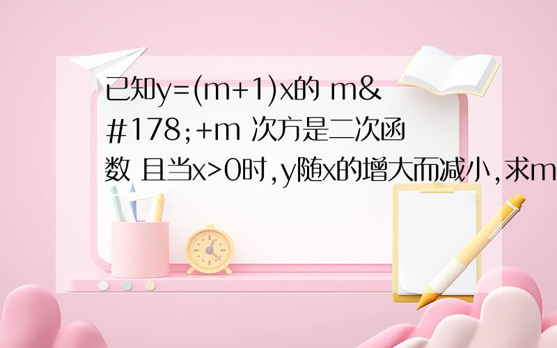 已知y=(m+1)x的 m²+m 次方是二次函数 且当x>0时,y随x的增大而减小,求m的值