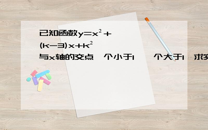 已知函数y=x²+(k-3)x+k²与x轴的交点一个小于1,一个大于1,求实数k的取值范围