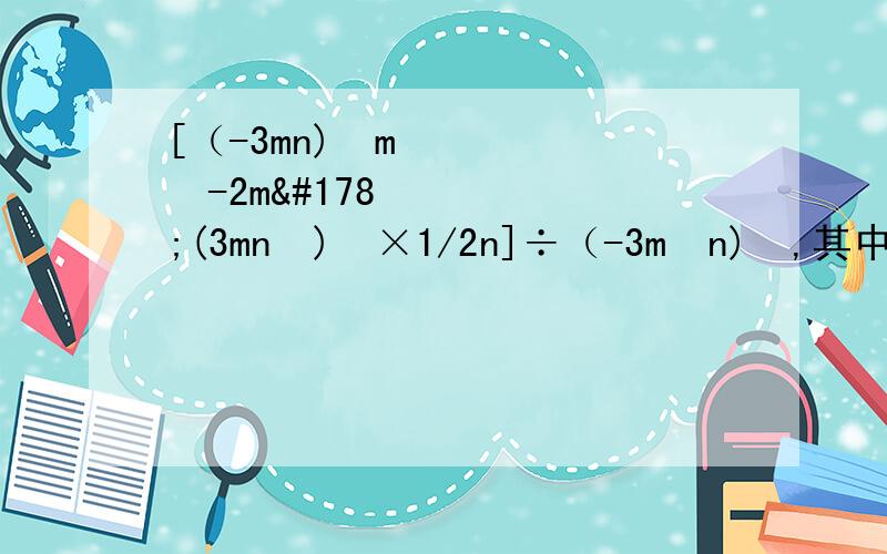 [（-3mn)²m³-2m²(3mn²)³×1/2n]÷（-3m²n)²,其中m=10,n=5º