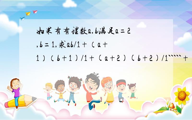 如果有有理数a,b满足a=2,b=1,求ab/1+（a+1）（b+1)/1+(a+2)(b+2)/1`````+(a+2007)(b+2007）/1的值