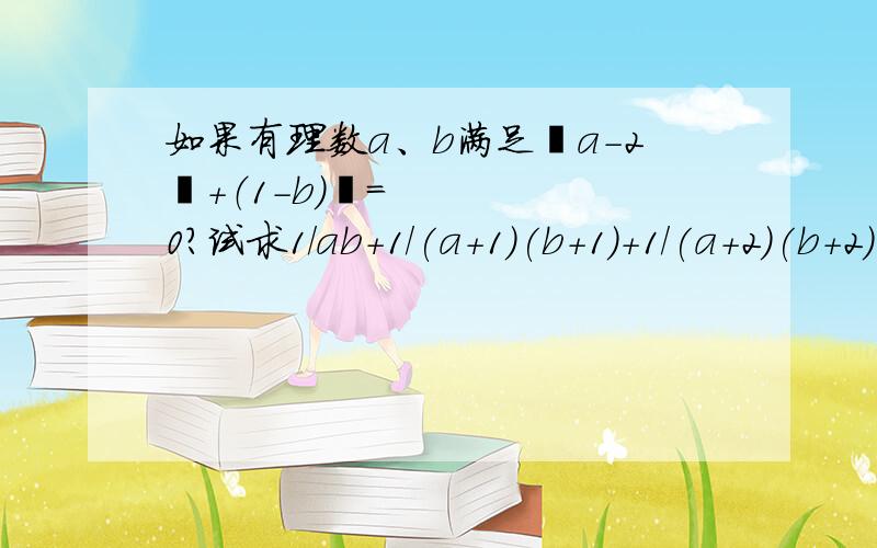 如果有理数a、b满足丨a-2丨+（1-b）²=0?试求1/ab+1/(a+1)(b+1)+1/(a+2)(b+2)+…+1/(a+2010)(b+2010)的值.（提示：1/2×3=1/2-1/3,1/3×4=1/3-1/4^）