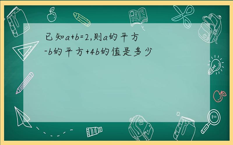 已知a+b=2,则a的平方 -b的平方+4b的值是多少