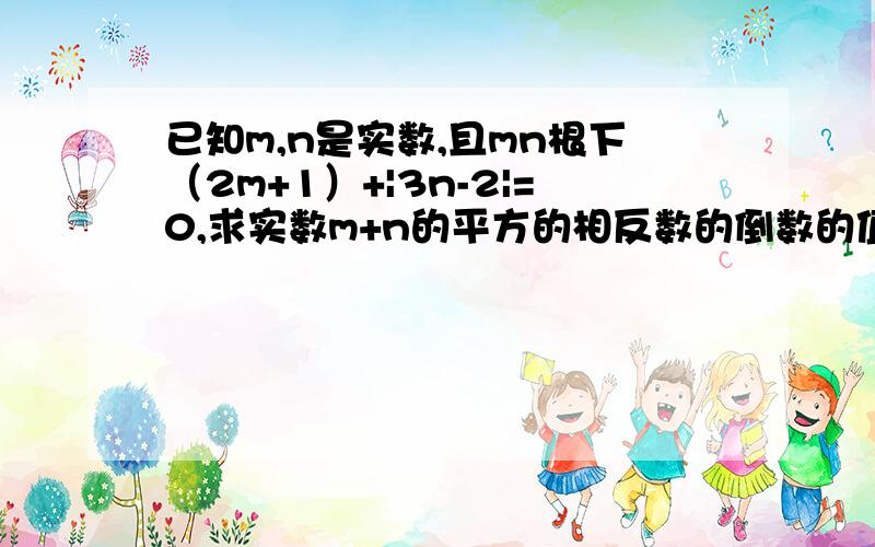 已知m,n是实数,且mn根下（2m+1）+|3n-2|=0,求实数m+n的平方的相反数的倒数的值．