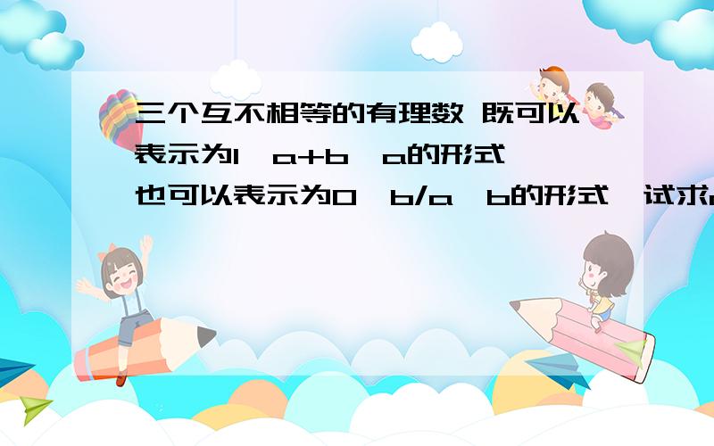 三个互不相等的有理数 既可以表示为1,a+b,a的形式,也可以表示为0,b/a,b的形式,试求a的2001次方+b的2002次方的值,并说明理由