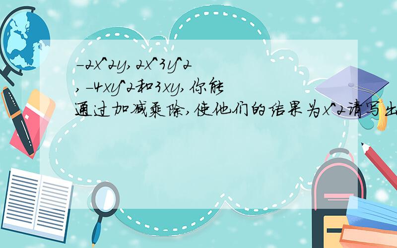 -2x^2y,2x^3y^2,-4xy^2和3xy,你能通过加减乘除,使他们的结果为x^2请写出算式