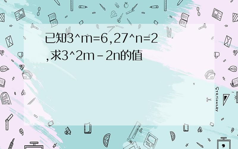 已知3^m=6,27^n=2,求3^2m-2n的值