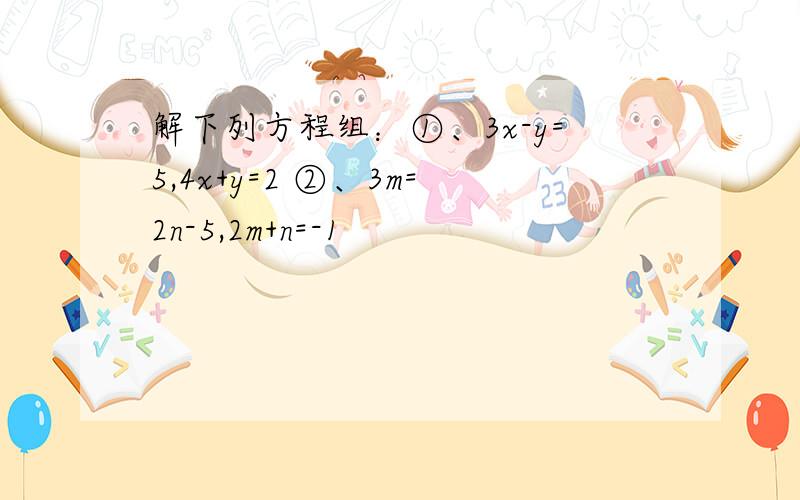 解下列方程组：①、3x-y=5,4x+y=2 ②、3m=2n-5,2m+n=-1