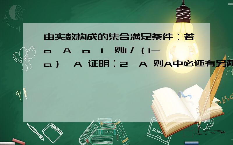 由实数构成的集合满足条件：若a∈A,a≠1,则1／（1－a）∈A 证明：2∈A 则A中必还有另两个元素