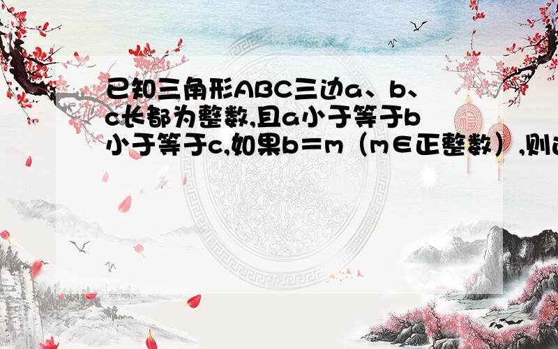 已知三角形ABC三边a、b、c长都为整数,且a小于等于b小于等于c,如果b＝m（m∈正整数）,则这样的三角形有我知道答案是m（m+2）/2但我不知道为什么.有几个（用m表示）