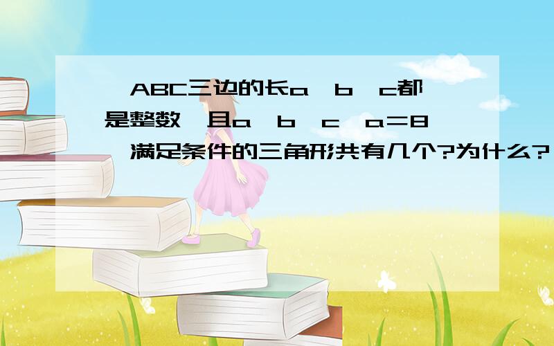 △ABC三边的长a,b,c都是整数,且a＞b＞c,a＝8,满足条件的三角形共有几个?为什么?