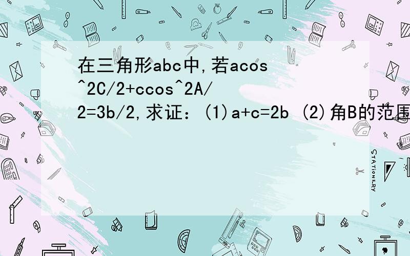 在三角形abc中,若acos^2C/2+ccos^2A/2=3b/2,求证：(1)a+c=2b (2)角B的范围第二问怎么求