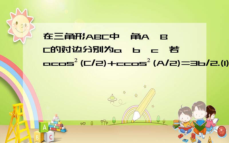 在三角形ABC中,角A,B,C的对边分别为a,b,c,若acos²(C/2)+ccos²(A/2)=3b/2.(1)求证：a、b、c成等差数列.(2)若角B=60°,b=4,求三角形ABC的面积.（此为昆明市2013届高三第一次市统测文科数学第17题）