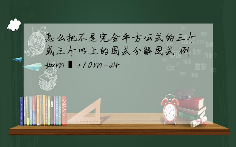 怎么把不是完全平方公式的三个或三个以上的因式分解因式 例如m²+10m-24