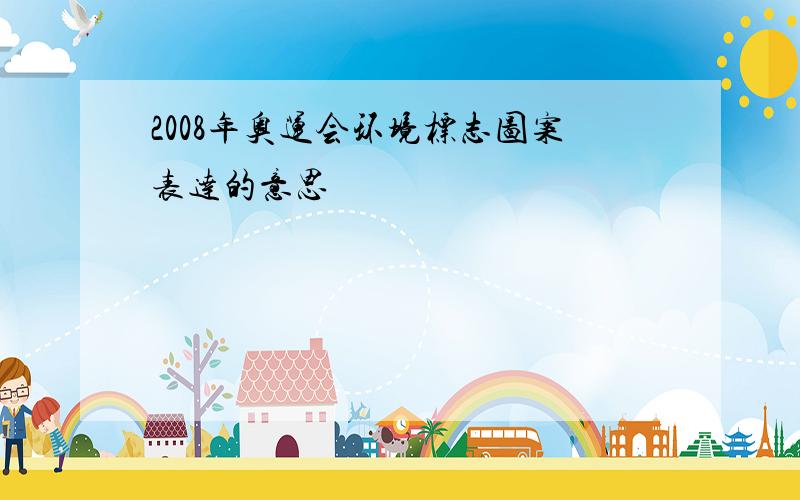 2008年奥运会环境标志图案表达的意思