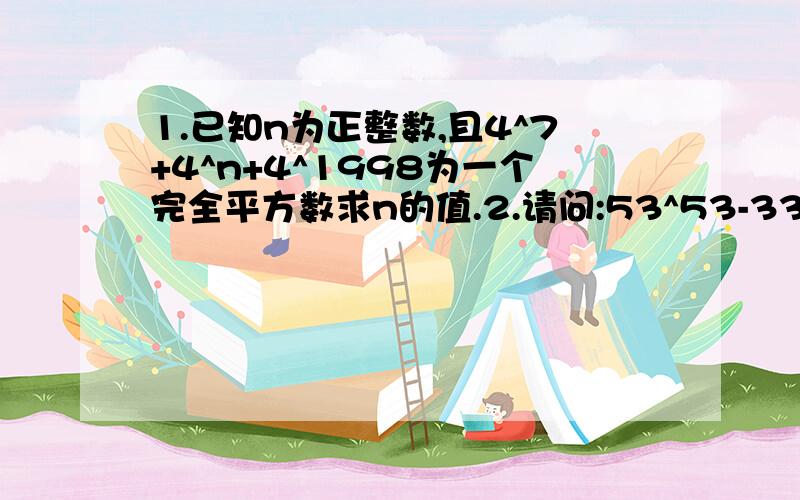 1.已知n为正整数,且4^7+4^n+4^1998为一个完全平方数求n的值.2.请问:53^53-33^33是10的倍数吗?为什么?